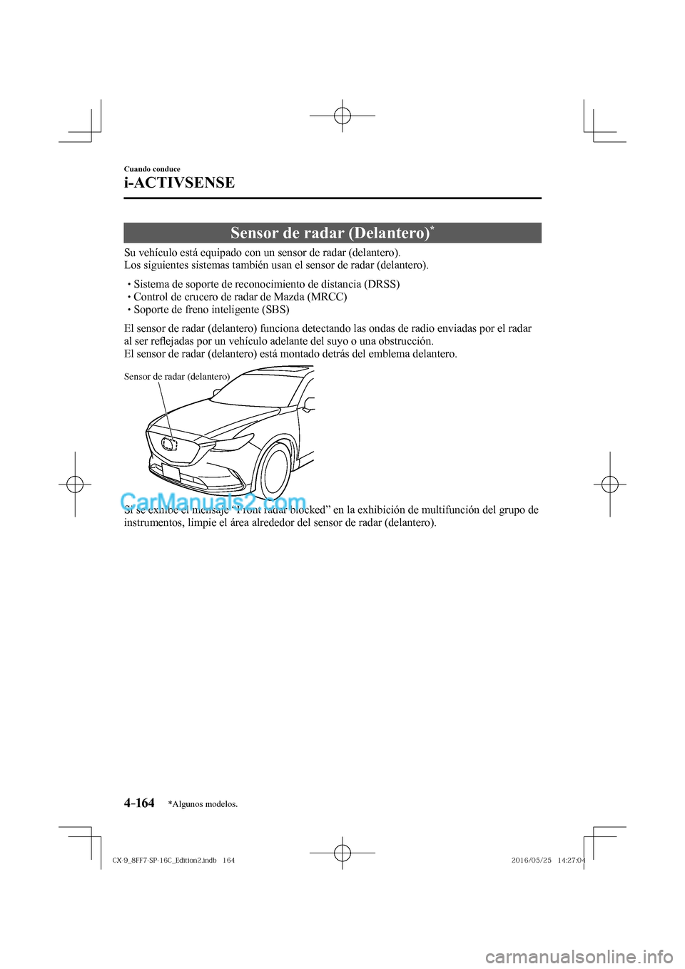 MAZDA MODEL CX-9 2017  Manual del propietario (in Spanish)  4–16 4
Cuando conduce
i-ACTIVSENSE
*Algunos modelos.
 Sensor de radar (Delantero) * 
              Su  vehículo  está  equipado  con  un  sensor  de  radar  (delantero).
  Los siguientes sistemas 