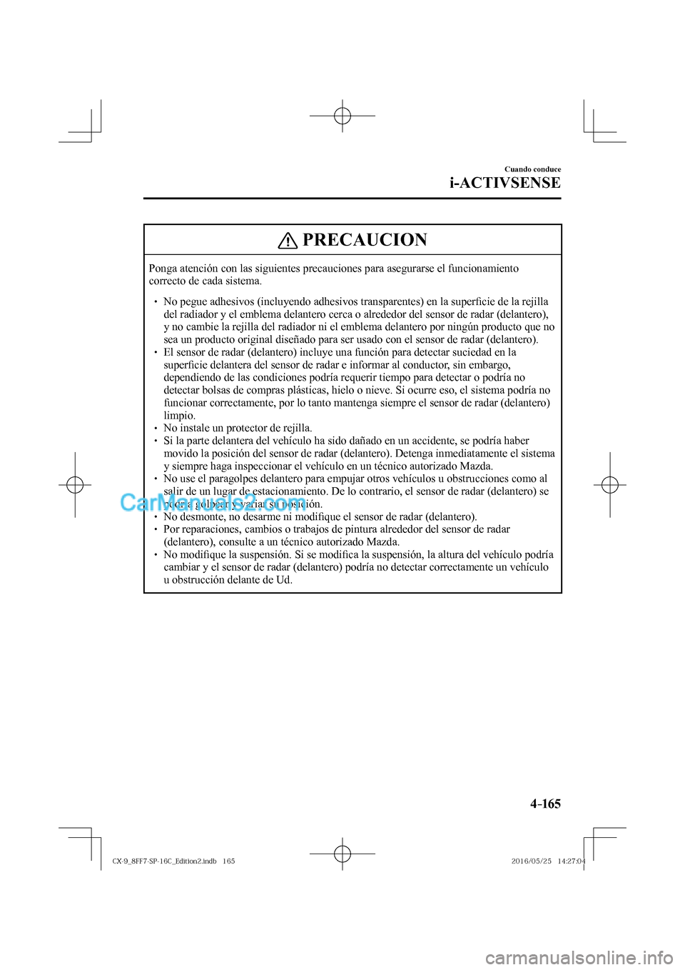 MAZDA MODEL CX-9 2017  Manual del propietario (in Spanish)  4–165
Cuando conduce
i-ACTIVSENSE
 PRECAUCION
 Ponga atención con las siguientes precauciones para asegurarse el funcionamiento 
correcto de cada sistema. 
 � �
� ��  No pegue adhesivos (incluy