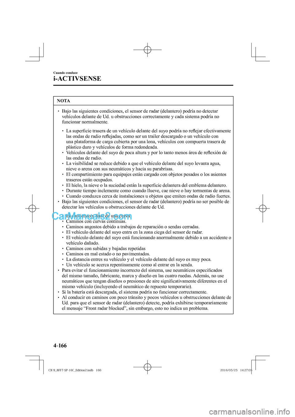 MAZDA MODEL CX-9 2017  Manual del propietario (in Spanish)  4–16 6
Cuando conduce
i-ACTIVSENSE
 NOTA
� � ��  Bajo las siguientes condiciones, el sensor de radar (delantero) podría no detectar 
vehículos delante de Ud. u obstrucciones correctamente y cad