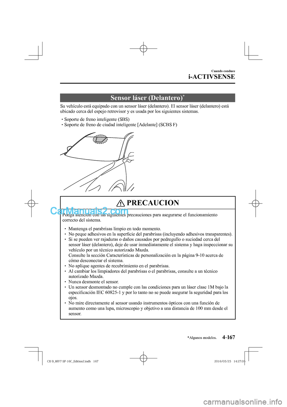 MAZDA MODEL CX-9 2017  Manual del propietario (in Spanish)  4–167
Cuando conduce
i-ACTIVSENSE
*Algunos modelos.
 Sensor láser (Delantero) * 
              Su  vehículo  está  equipado  con  un  sensor  láser  (delantero).  El  sensor  láser  (delantero)