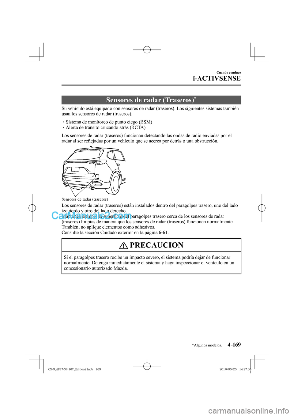 MAZDA MODEL CX-9 2017  Manual del propietario (in Spanish)  4–169
Cuando conduce
i-ACTIVSENSE
*Algunos modelos.
 Sensores de radar (Traseros) * 
              Su  vehículo  está  equipado  con  sensores  de  radar  (traseros).  Los  siguientes  sistemas  t