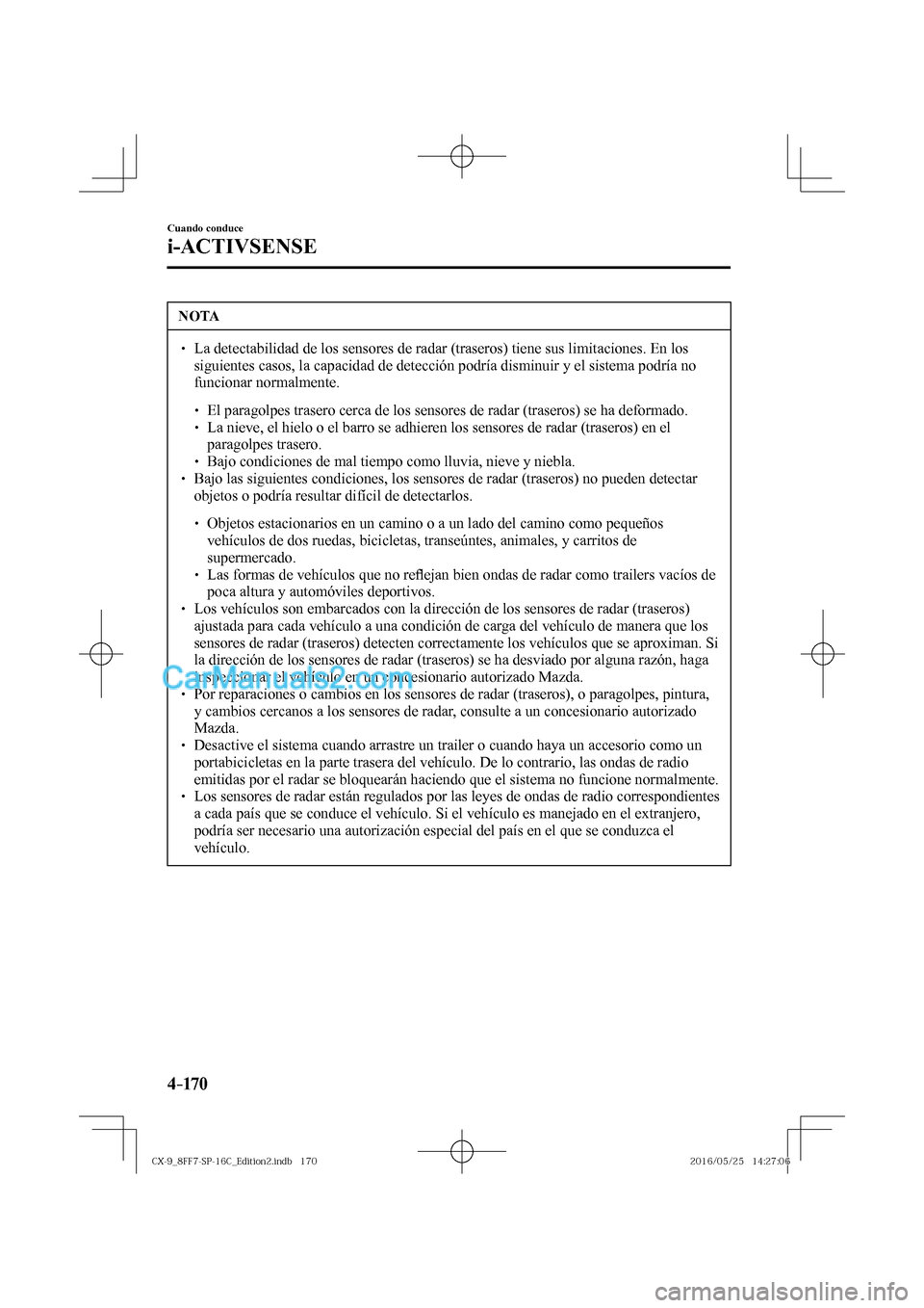MAZDA MODEL CX-9 2017  Manual del propietario (in Spanish)  4–170
Cuando conduce
i-ACTIVSENSE
 NOTA
� � ��  La detectabilidad de los sensores de radar (traseros) tiene sus limitaciones. En los 
siguientes casos, la capacidad de detección podría disminui