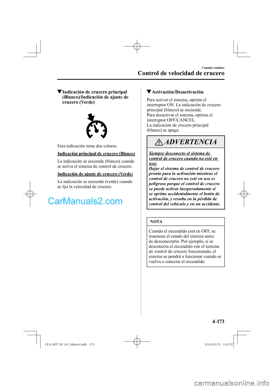 MAZDA MODEL CX-9 2017  Manual del propietario (in Spanish)  4–173
Cuando conduce
Control de velocidad de crucero
          Indicación de crucero principal 
(Blanco)/Indicación de ajuste de 
crucero (Verde)
            
  Esta indicación tiene dos colores.