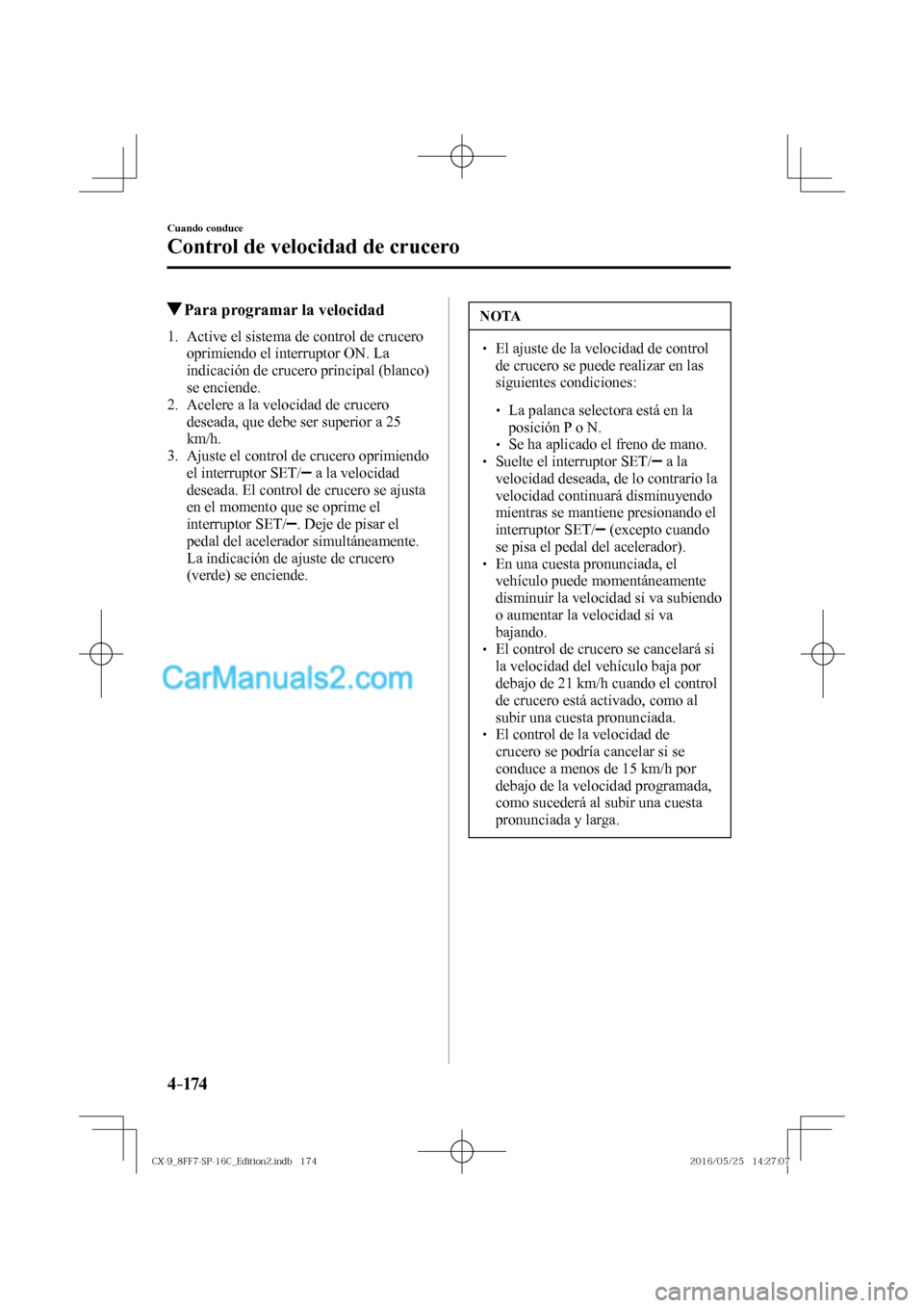 MAZDA MODEL CX-9 2017  Manual del propietario (in Spanish)  4–174
Cuando conduce
Control de velocidad de crucero
          Para programar la velocidad
     1.   Active  el  sistema  de  control  de  crucero 
oprimiendo el interruptor ON. La 
indicación de c