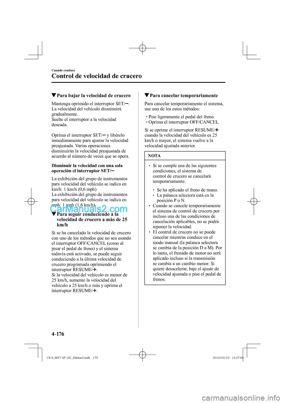 MAZDA MODEL CX-9 2017  Manual del propietario (in Spanish)  4–176
Cuando conduce
Control de velocidad de crucero
          Para bajar la velocidad de crucero
    Mantenga  oprimido  el  interruptor  SET/  . 
La velocidad del vehículo disminuirá 
gradualmen