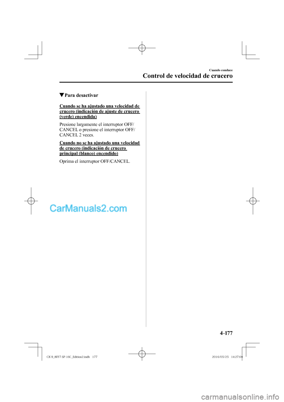 MAZDA MODEL CX-9 2017  Manual del propietario (in Spanish)  4–17 7
Cuando conduce
Control de velocidad de crucero
          Para  desactivar
    Cuando se ha ajustado una velocidad de 
crucero (indicación de ajuste de crucero 
(verde) encendida)
    Presion