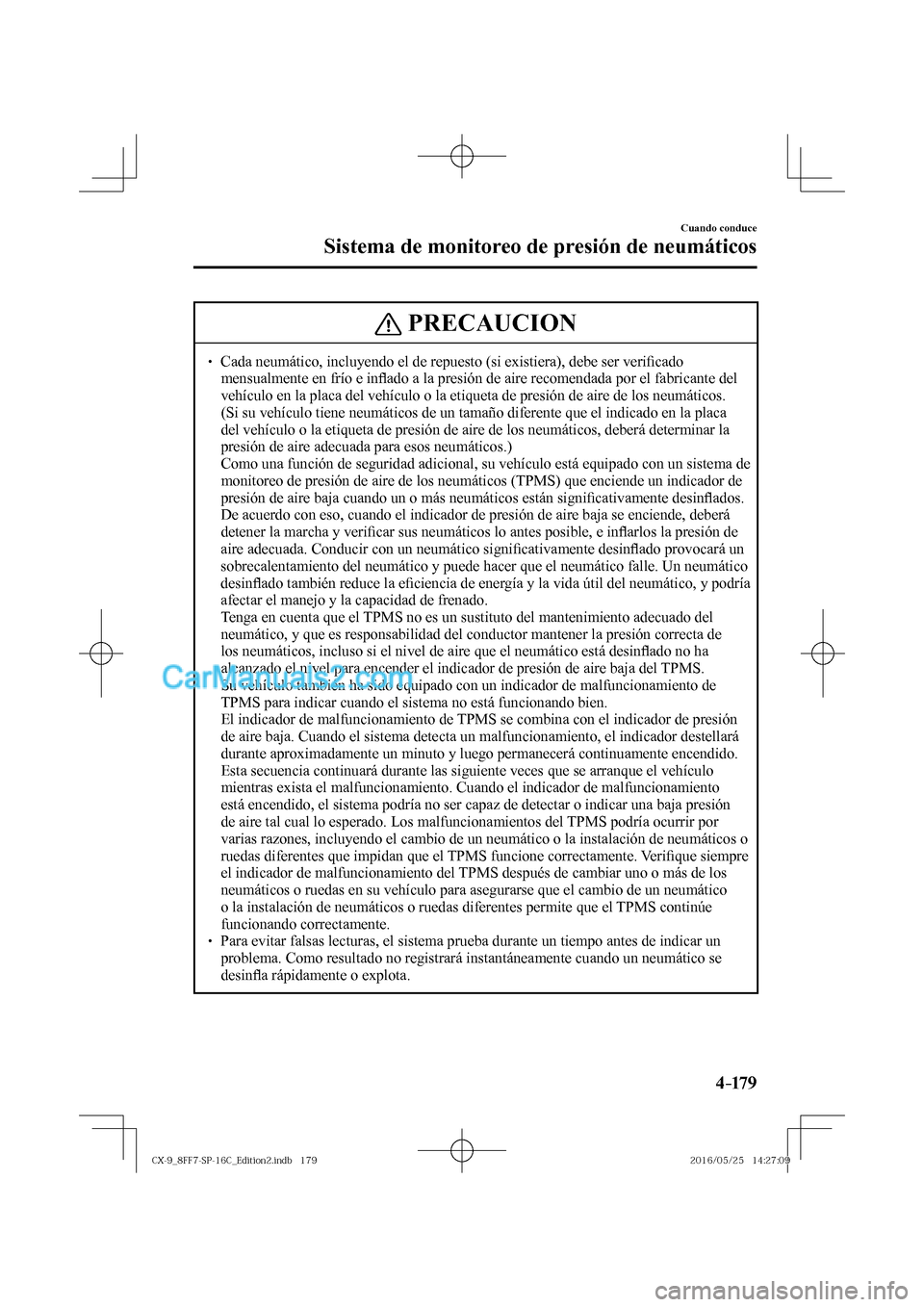 MAZDA MODEL CX-9 2017  Manual del propietario (in Spanish)  4–17 9
Cuando conduce
Sistema de monitoreo de presión de neumáticos
 PRECAUCION
� � ��  Cada neumático, incluyendo el de repuesto (si existiera), debe ser veri�¿ cado 
mensualmente en frío e
