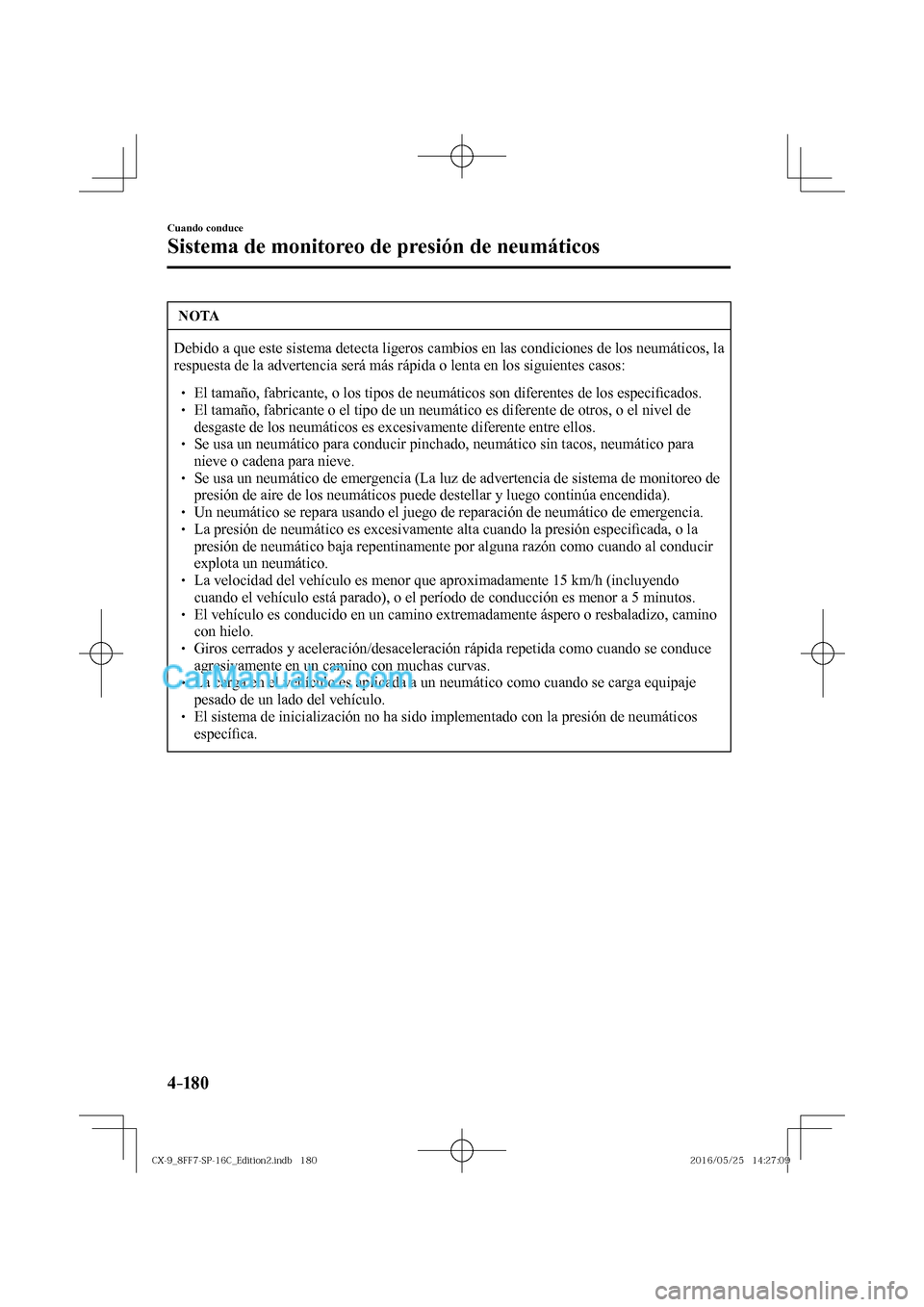 MAZDA MODEL CX-9 2017  Manual del propietario (in Spanish)  4–18 0
Cuando conduce
Sistema de monitoreo de presión de neumáticos
 NOTA
 Debido a que este sistema detecta ligeros cambios en las condiciones de los neumáticos, la 
respuesta de la advertencia 