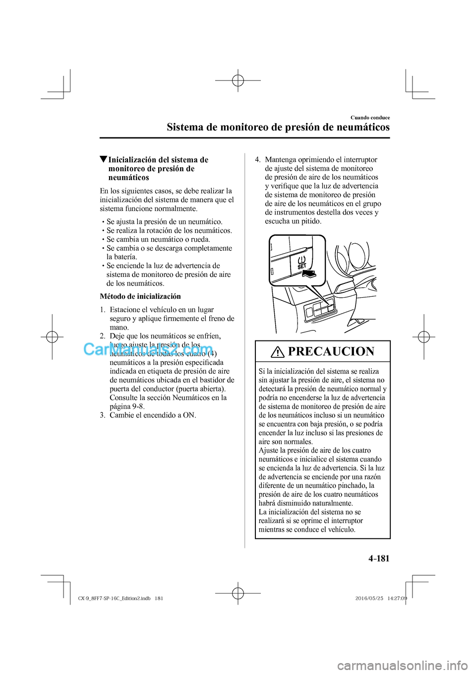 MAZDA MODEL CX-9 2017  Manual del propietario (in Spanish)  4–181
Cuando conduce
Sistema de monitoreo de presión de neumáticos
         Inicialización del sistema de 
monitoreo de presión de 
neumáticos
            En  los  siguientes  casos,  se  debe 