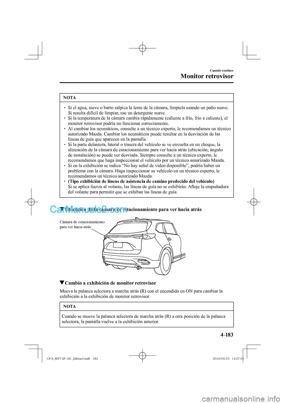 MAZDA MODEL CX-9 2017  Manual del propietario (in Spanish)  4–183
Cuando conduce
Monitor retrovisor
 NOTA
� � ��  Si el agua, nieve o barro salpica la lente de la cámara, límpiela usando un paño suave. 
Si resulta difícil de limpiar, use un detergente