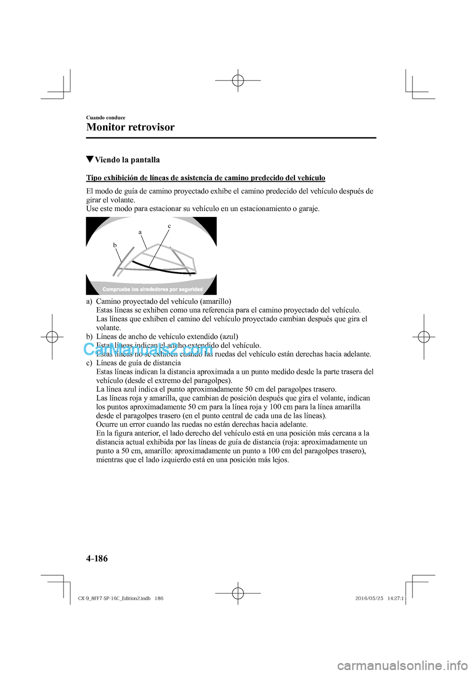 MAZDA MODEL CX-9 2017  Manual del propietario (in Spanish)  4–186
Cuando conduce
Monitor retrovisor
          Viendo la pantalla
            Tipo  exhibición  de  líneas  de  asistencia  de  camino  predecido  del  vehículo
    El modo de guía de camino 