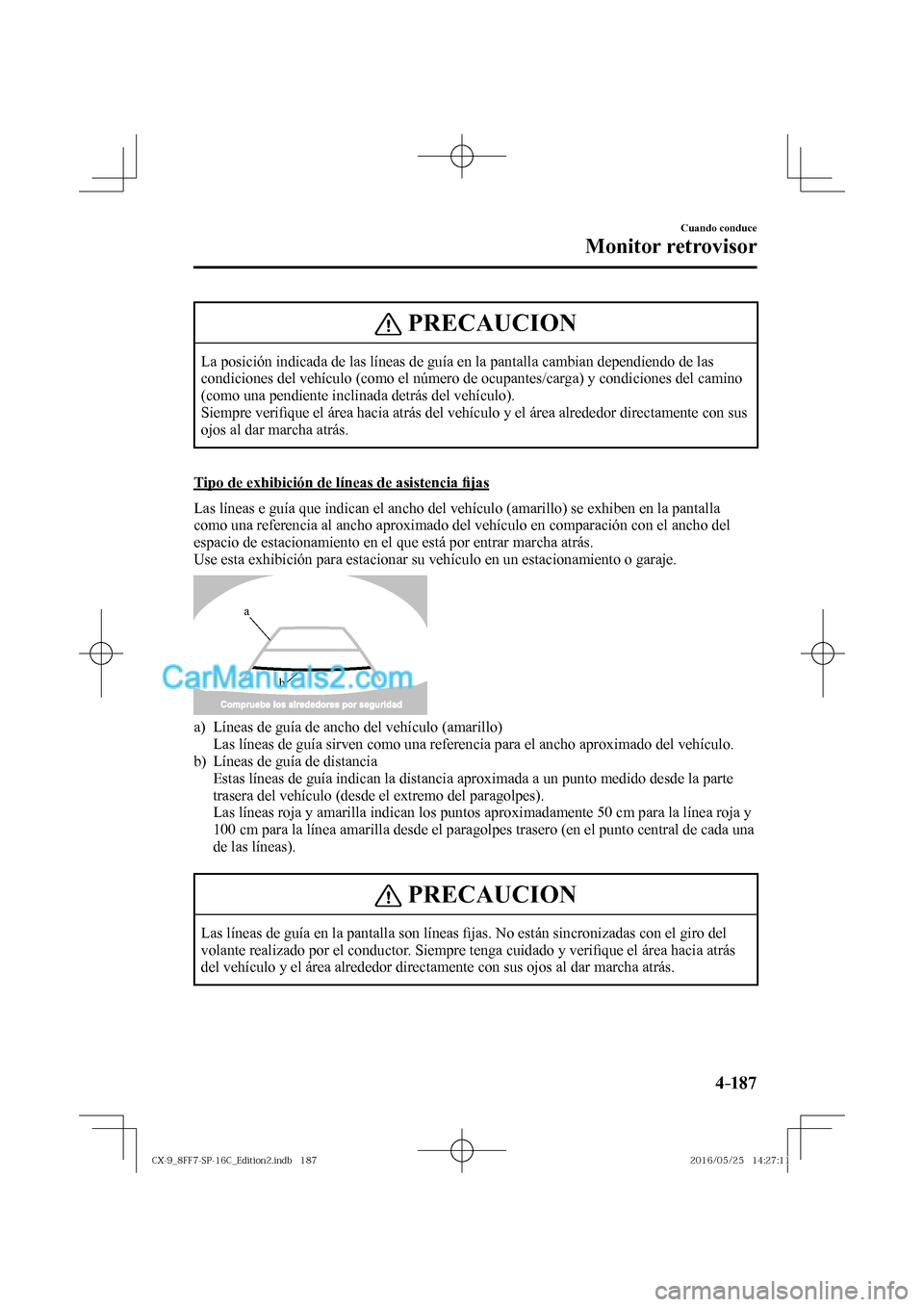 MAZDA MODEL CX-9 2017  Manual del propietario (in Spanish)  4–187
Cuando conduce
Monitor retrovisor
 PRECAUCION
 La posición indicada de las líneas de guía en la pantalla cambian dependiendo de las 
condiciones del vehículo (como el número de ocupantes/