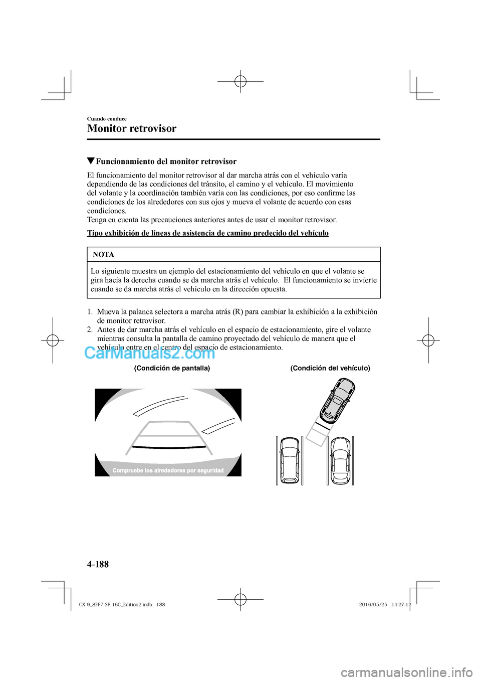 MAZDA MODEL CX-9 2017  Manual del propietario (in Spanish)  4–18 8
Cuando conduce
Monitor retrovisor
          Funcionamiento del monitor retrovisor
            El  funcionamiento  del  monitor  retrovisor  al  dar  marcha  atrás  con  el  vehículo  varía