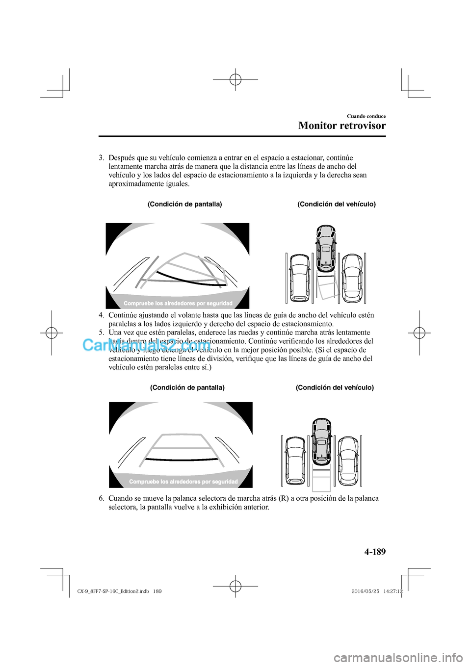 MAZDA MODEL CX-9 2017  Manual del propietario (in Spanish)  4–189
Cuando conduce
Monitor retrovisor
   3.   Después que su vehículo comienza a entrar en el espacio a estacionar, continúe 
lentamente marcha atrás de manera que la distancia entre las líne