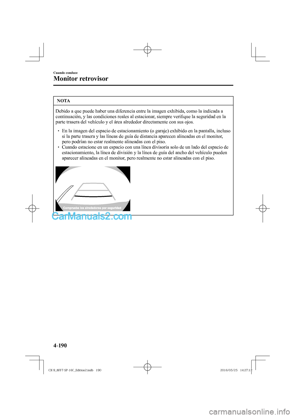 MAZDA MODEL CX-9 2017  Manual del propietario (in Spanish)  4–190
Cuando conduce
Monitor retrovisor
 NOTA
 Debido a que puede haber una diferencia entre la imagen exhibida, como la indicada a 
continuación, y las condiciones reales al estacionar, siempre ve