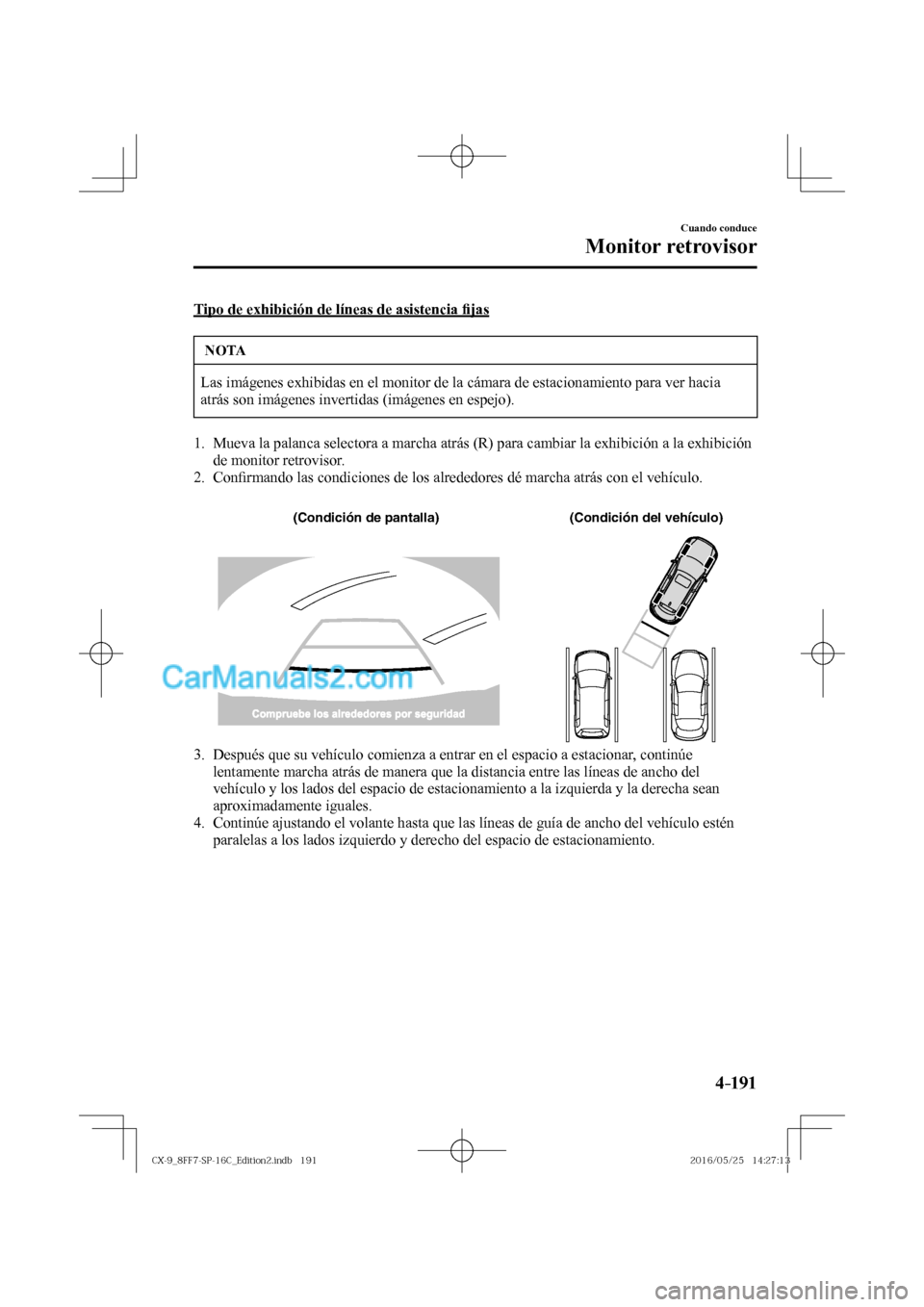 MAZDA MODEL CX-9 2017  Manual del propietario (in Spanish)  4–191
Cuando conduce
Monitor retrovisor
  Tipo de exhibición de líneas de asistencia �¿ jas
 NOTA
 Las imágenes exhibidas en el monitor de la cámara de estacionamiento para ver hacia 
atrás so