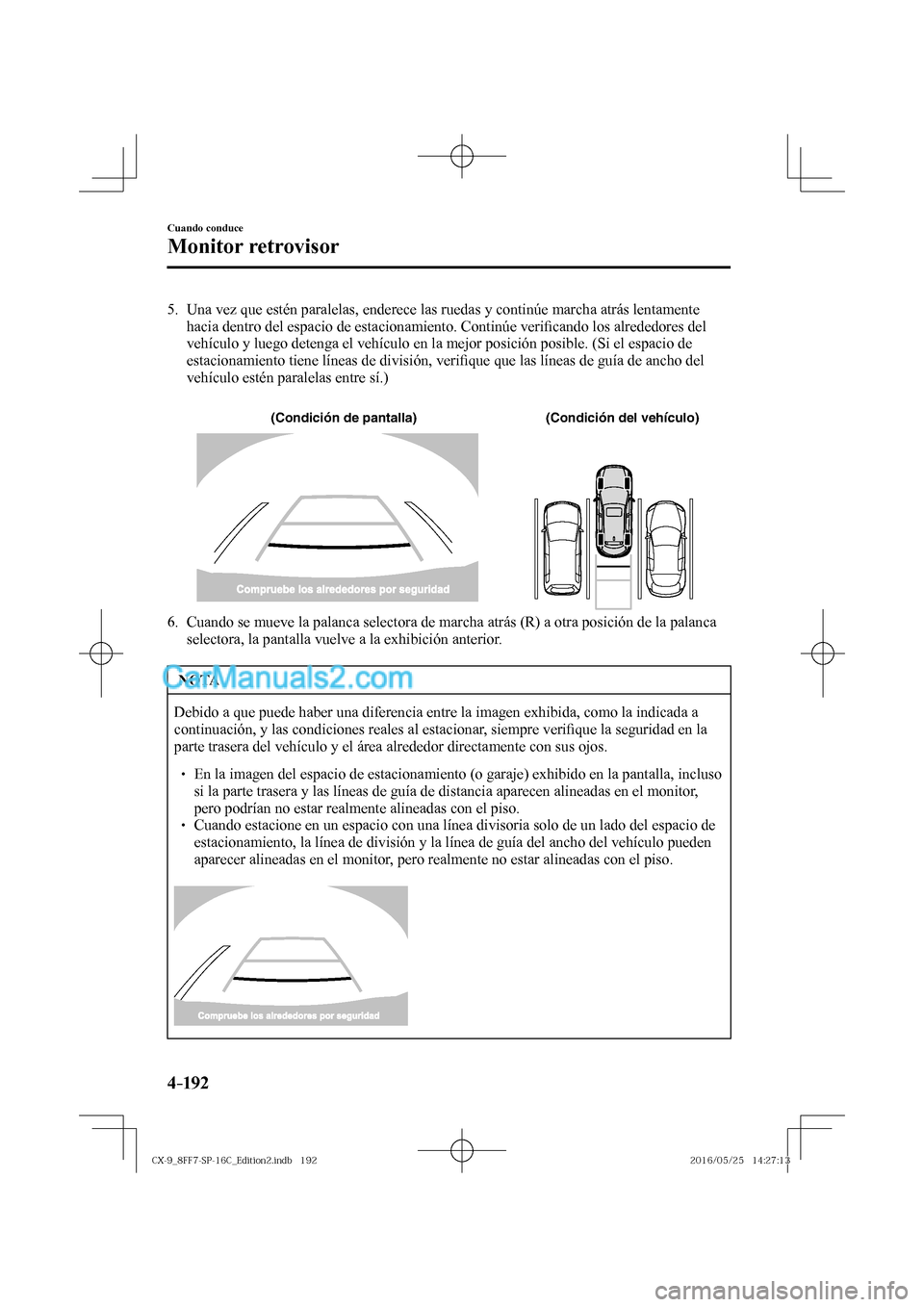 MAZDA MODEL CX-9 2017  Manual del propietario (in Spanish)  4–192
Cuando conduce
Monitor retrovisor
   5.   Una vez que estén paralelas, enderece las ruedas y continúe marcha atrás lentamente 
hacia dentro del espacio de estacionamiento. Continúe veri�¿