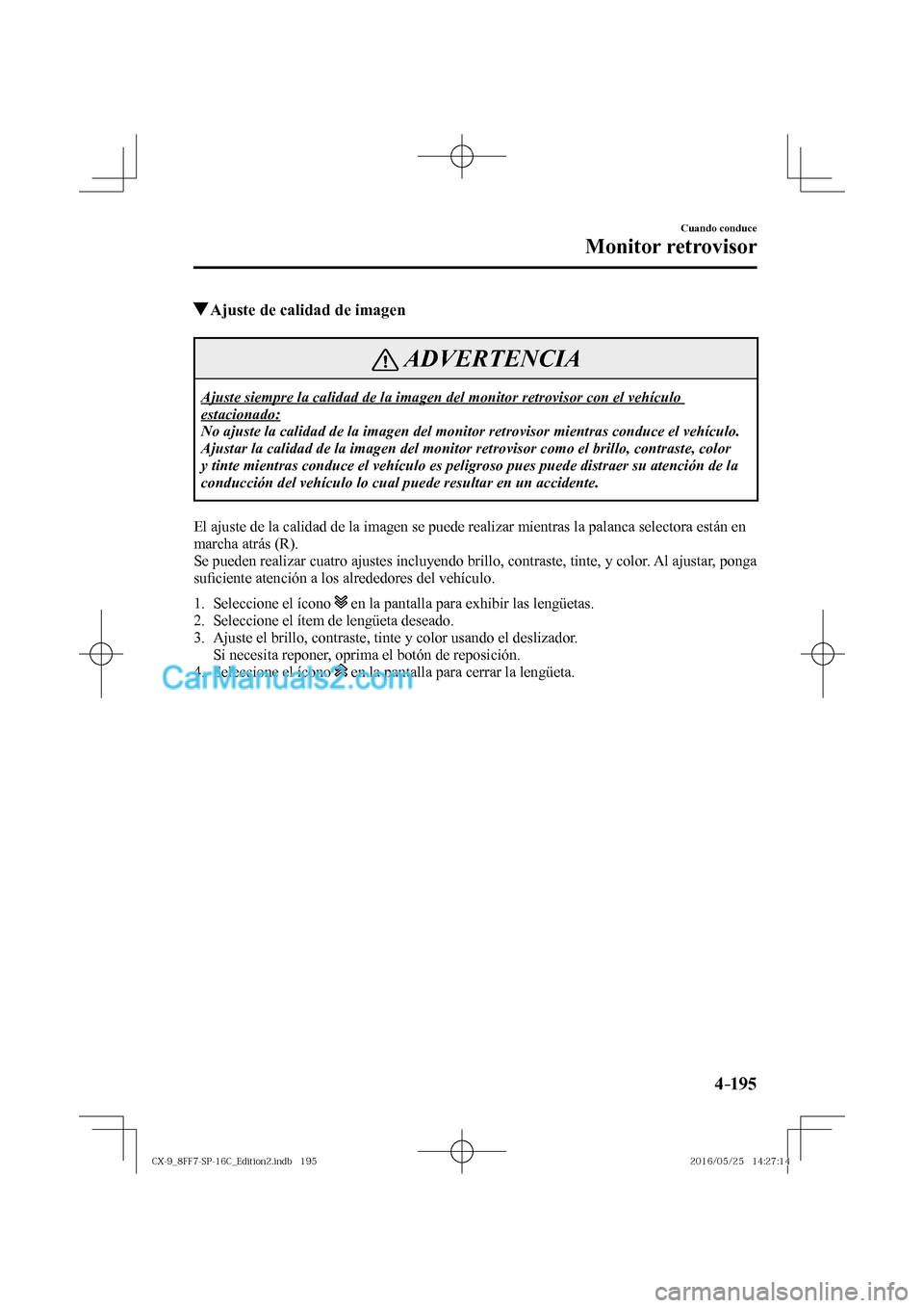 MAZDA MODEL CX-9 2017  Manual del propietario (in Spanish)  4–195
Cuando conduce
Monitor retrovisor
          Ajuste de calidad de imagen
 ADVERTENCIA
 Ajuste siempre la calidad de la imagen del monitor retrovisor con el vehículo 
estacionado: 
 No ajuste l