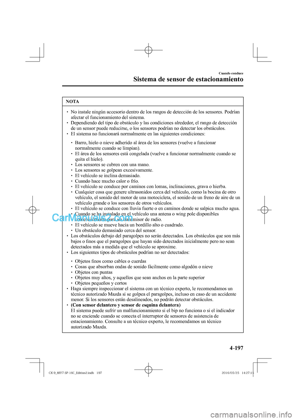MAZDA MODEL CX-9 2017  Manual del propietario (in Spanish)  4–197
Cuando conduce
Sistema de sensor de estacionamiento
 NOTA
� � ��  No instale ningún accesorio dentro de los rangos de detección de los sensores. Podrían 
afectar el funcionamiento del si