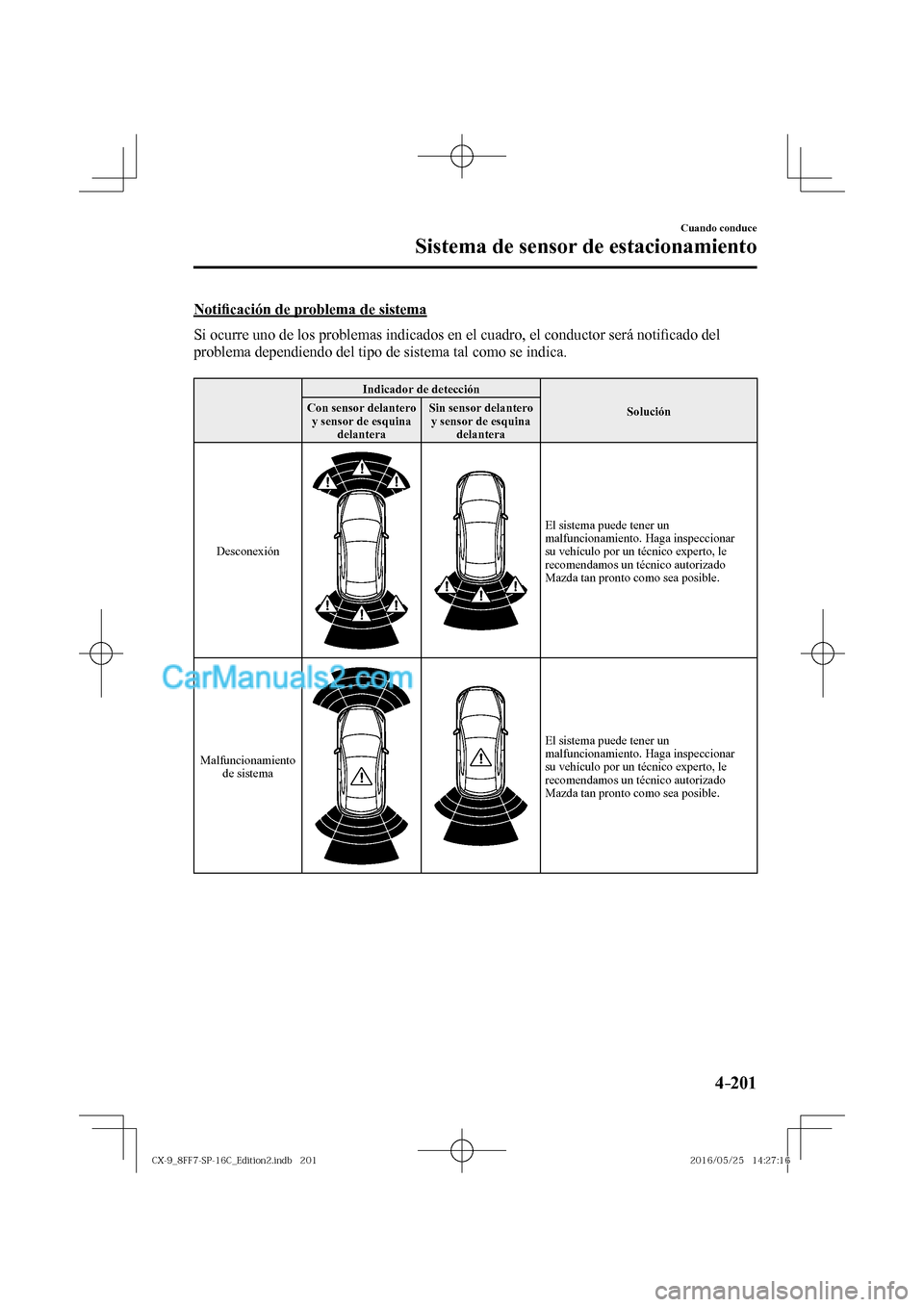 MAZDA MODEL CX-9 2017  Manual del propietario (in Spanish)  4–201
Cuando conduce
Sistema de sensor de estacionamiento
  Noti�¿ cación de problema de sistema
    Si ocurre uno de los problemas indicados en el cuadro, el conductor será noti�¿ cado del 
pro