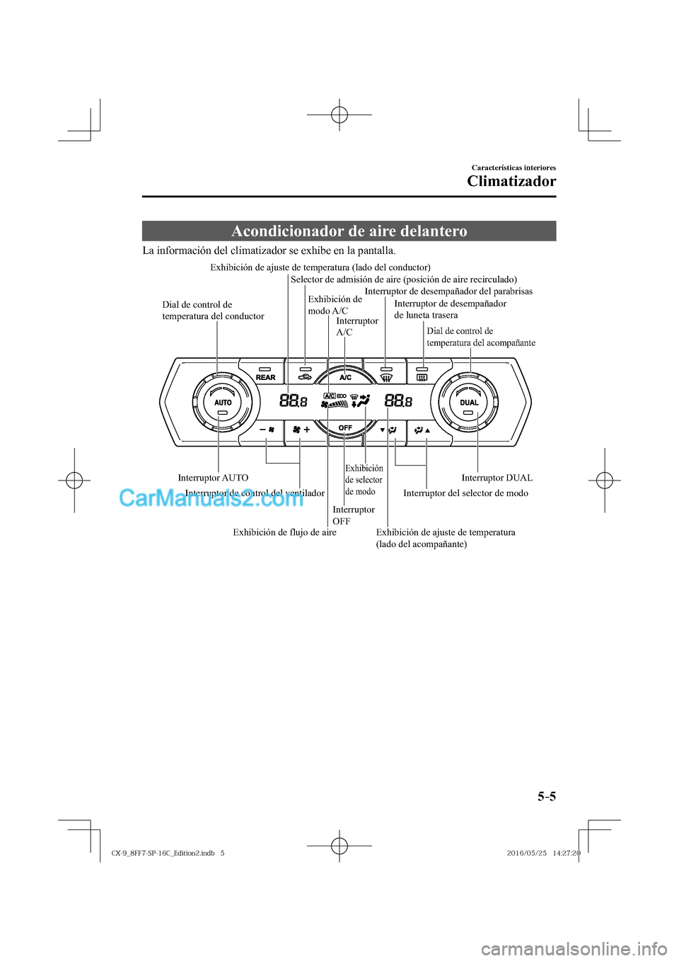 MAZDA MODEL CX-9 2017  Manual del propietario (in Spanish)  5–5
Características interiores
Climatizador
 Acondicionador de aire delantero
              La  información  del  climatizador  se  exhibe  en  la  pantalla.
 
Dial de control de 
temperatura del 