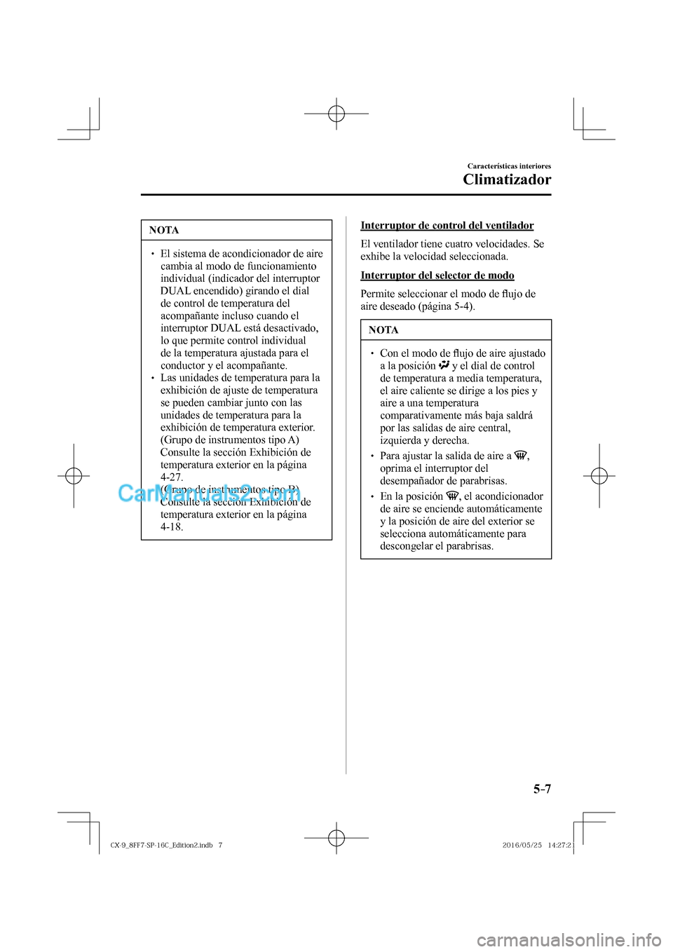 MAZDA MODEL CX-9 2017  Manual del propietario (in Spanish)  5–7
Características interiores
Climatizador
 NOTA
� � ��  El sistema de acondicionador de aire 
cambia al modo de funcionamiento 
individual (indicador del interruptor 
 DUAL  encendido) girando