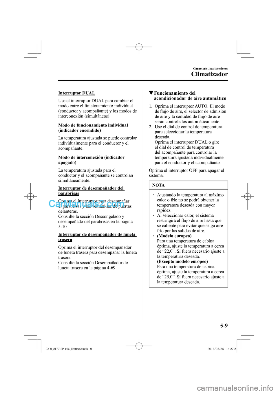 MAZDA MODEL CX-9 2017  Manual del propietario (in Spanish)  5–9
Características interiores
Climatizador
  Interruptor  DUAL
    Use  el  interruptor   DUAL   para  cambiar  el 
modo entre el funcionamiento individual 
(conductor y acompañante) y los modos 