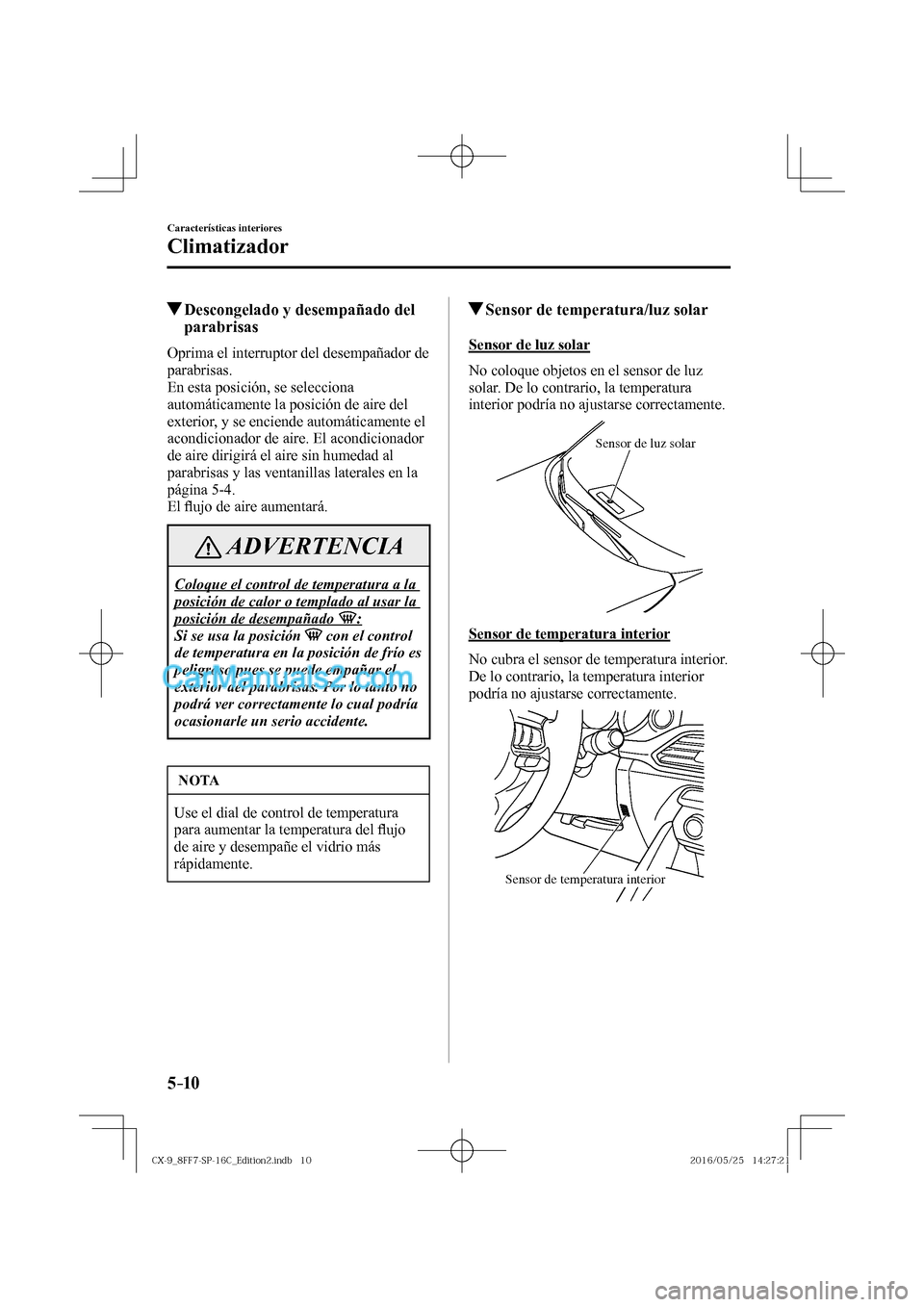 MAZDA MODEL CX-9 2017  Manual del propietario (in Spanish)  5–10
Características interiores
Climatizador
          Descongelado y desempañado del 
parabrisas
    Oprima el interruptor del desempañador de 
parabrisas.
  En esta posición, se selecciona 
au