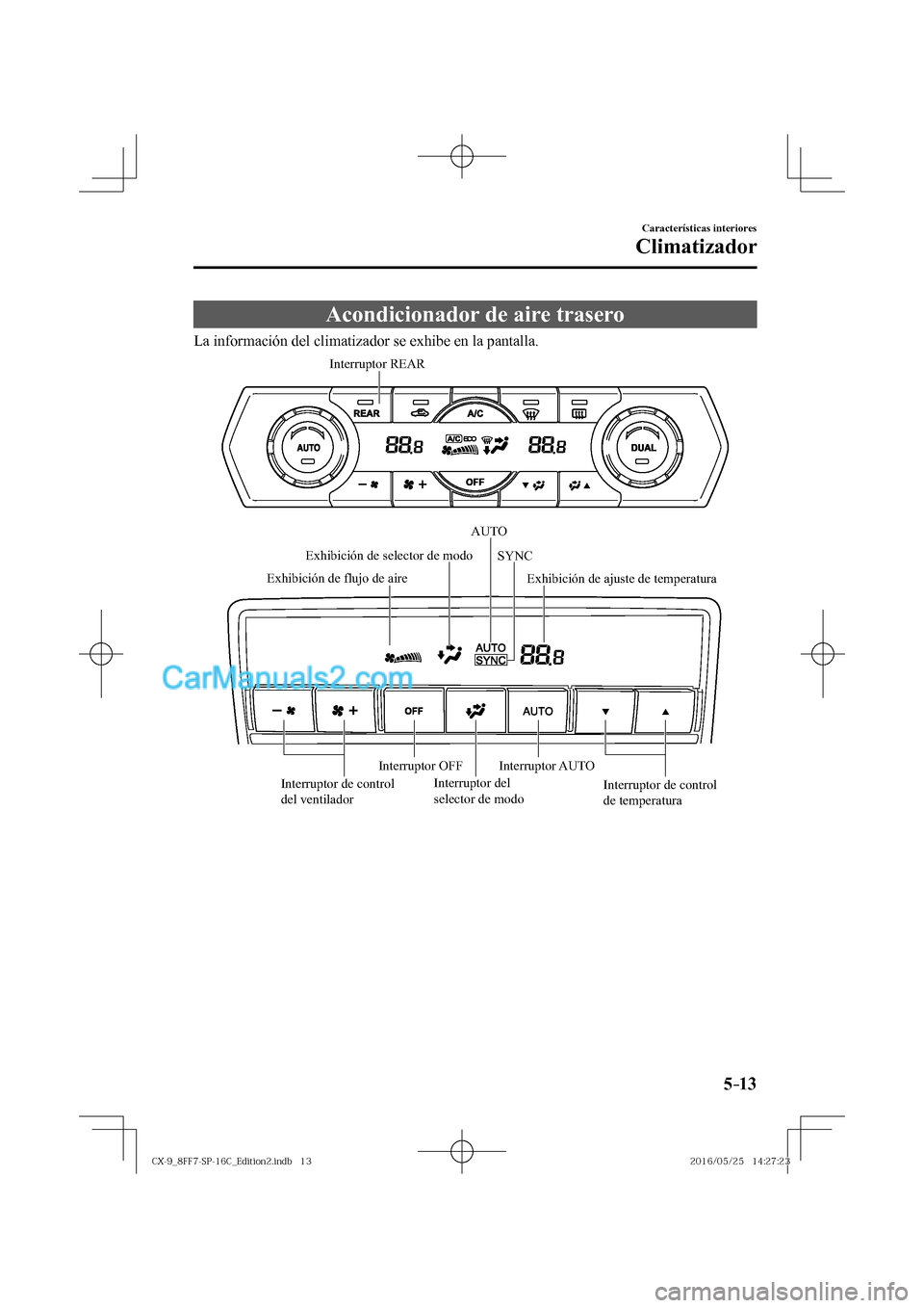 MAZDA MODEL CX-9 2017  Manual del propietario (in Spanish)  5–13
Características interiores
Climatizador
 Acondicionador de aire trasero
            La  información  del  climatizador  se  exhibe  en  la  pantalla.
 
Interruptor del 
selector de modo Exhib