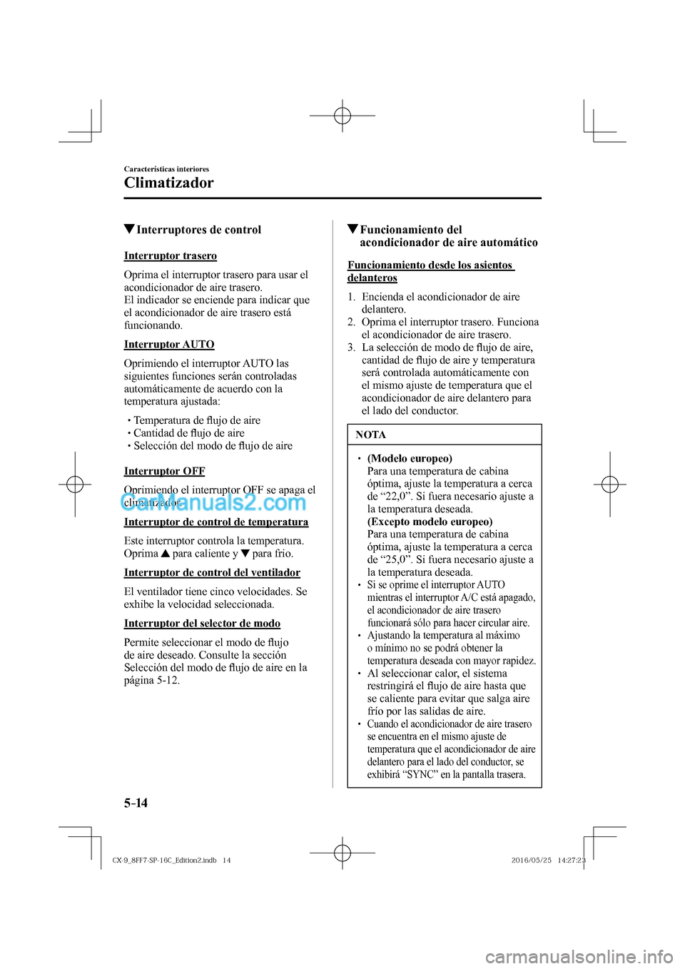 MAZDA MODEL CX-9 2017  Manual del propietario (in Spanish)  5–14
Características interiores
Climatizador
         Interruptores de control
    Interruptor  trasero
    Oprima el interruptor trasero para usar el 
acondicionador de aire trasero.
  El indicado