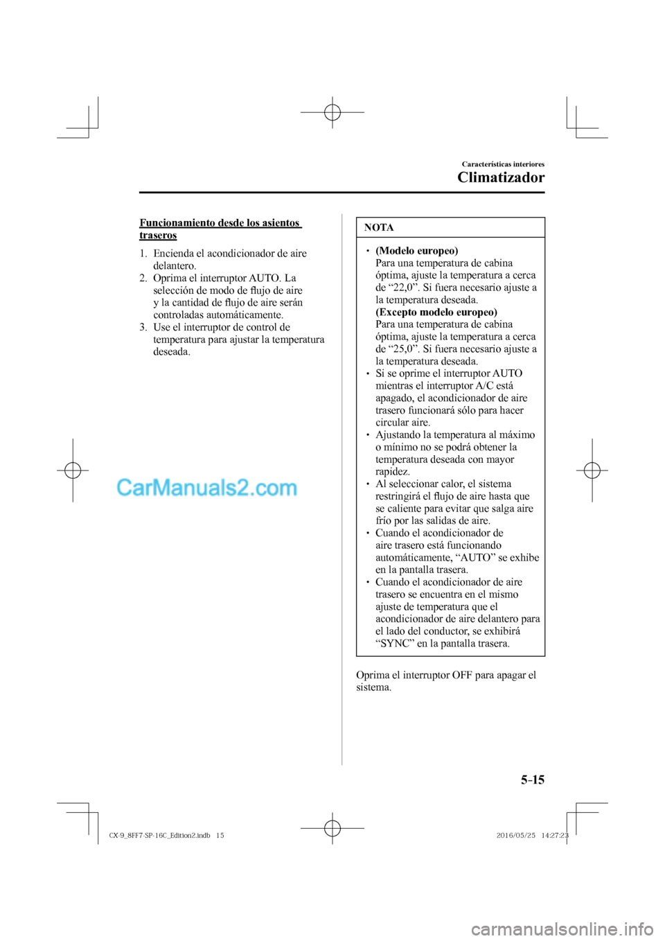 MAZDA MODEL CX-9 2017  Manual del propietario (in Spanish)  5–15
Características interiores
Climatizador
    Funcionamiento  desde  los  asientos 
traseros
     1.   Encienda  el  acondicionador  de  aire 
delantero.
   2.   Oprima  el  interruptor  AUTO.  