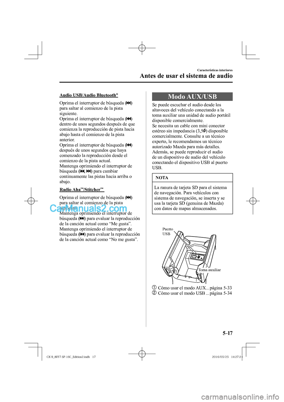 MAZDA MODEL CX-9 2017  Manual del propietario (in Spanish)  5–17
Características interiores
Antes de usar el sistema de audio
  Audio  USB/Audio  Bluetooth ® 
    Oprima el interruptor de búsqueda ( 
 ) 
para saltar al comienzo de la pista 
siguiente.
  O