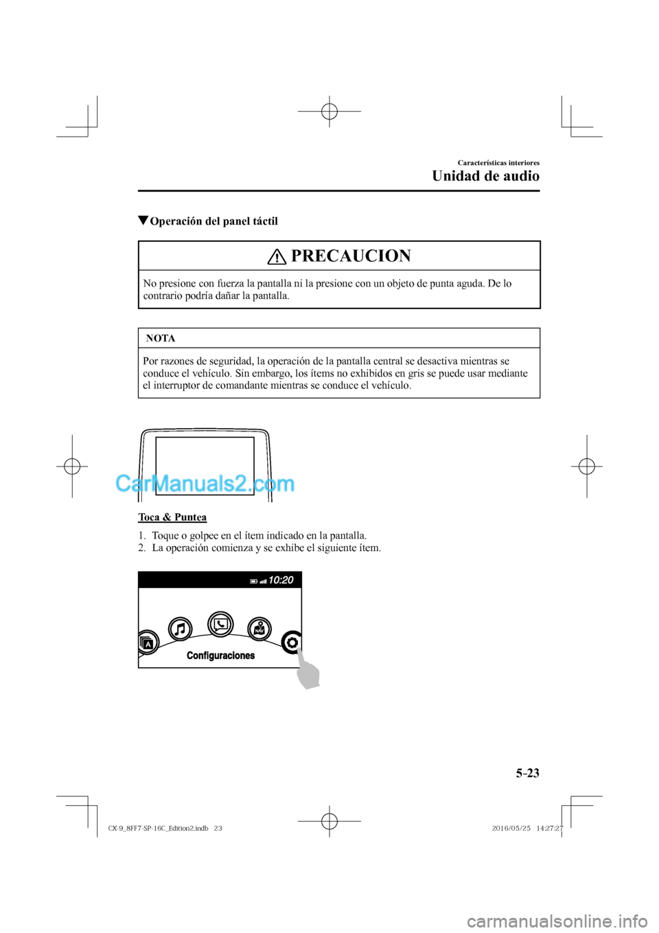 MAZDA MODEL CX-9 2017  Manual del propietario (in Spanish)  5–23
Características interiores
Unidad de audio
          Operación del panel táctil
 PRECAUCION
 No presione con fuerza la pantalla ni la presione con un objeto de punta aguda. De lo 
contrario 