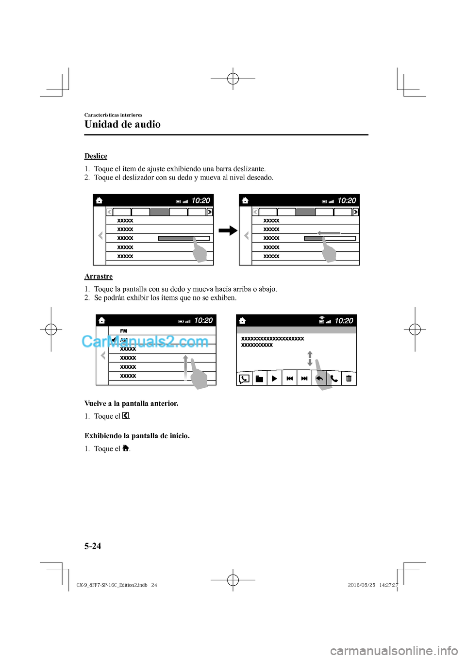 MAZDA MODEL CX-9 2017  Manual del propietario (in Spanish)  5–24
Características interiores
Unidad de audio
    Deslice
     1.   Toque el ítem de ajuste exhibiendo una barra deslizante.
   2.   Toque el deslizador con su dedo y mueva al nivel deseado.
   