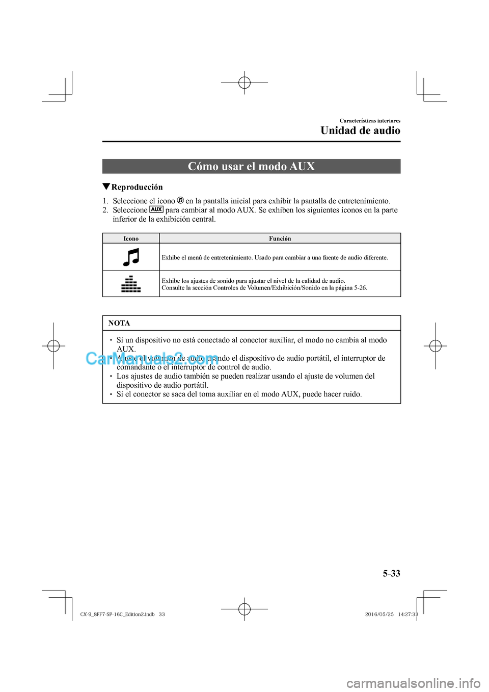 MAZDA MODEL CX-9 2017  Manual del propietario (in Spanish)  5–33
Características interiores
Unidad de audio
 Cómo usar el modo AUX
               Reproducción
     1.   Seleccione  el  ícono     en la pantalla inicial para exhibir la pantalla de entreten