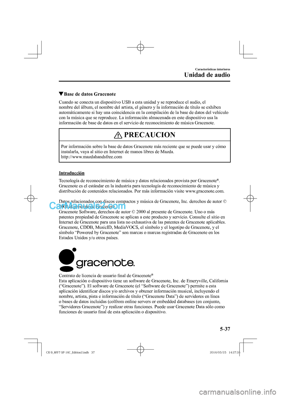 MAZDA MODEL CX-9 2017  Manual del propietario (in Spanish)  5–37
Características interiores
Unidad de audio
          Base de datos Gracenote
    Cuando se conecta un dispositivo USB a esta unidad y se reproduce el audio, el 
nombre del álbum, el nombre de