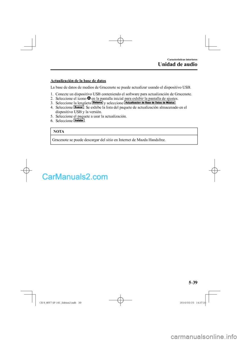 MAZDA MODEL CX-9 2017  Manual del propietario (in Spanish)  5–39
Características interiores
Unidad de audio
  Actualización de la base de datos
    La base de datos de medios de Gracenote se puede actualizar usando el dispositivo USB.
  
   1.   Conecte un