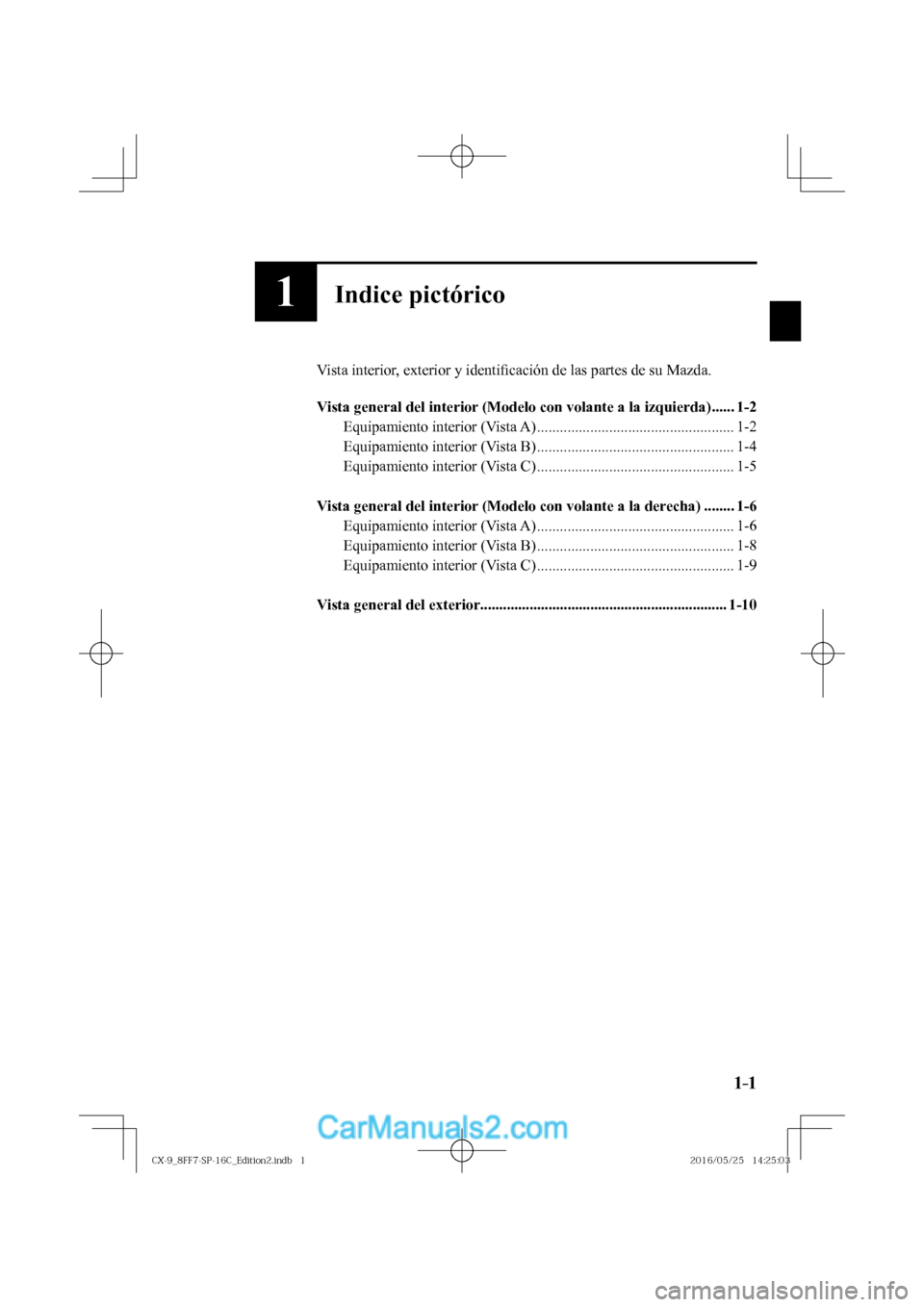 MAZDA MODEL CX-9 2017  Manual del propietario (in Spanish)  1–1 1–1
1Indice pictórico
  Vista interior, exterior y identi�¿ cación de las partes de su Mazda.
  
   Vista general del interior (Modelo con volante a la izquierda) ......  1-2 
  Equipamient