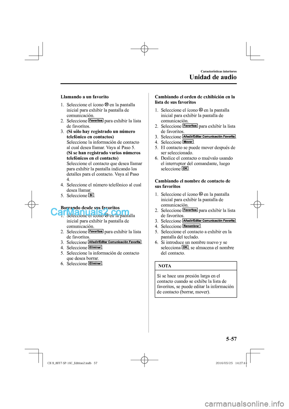 MAZDA MODEL CX-9 2017  Manual del propietario (in Spanish)  5–57
Características interiores
Unidad de audio
  Llamando a un favorito
     1.   Seleccione  el  ícono   
  en la pantalla 
inicial para exhibir la pantalla de 
comunicación.
   2.   Seleccione