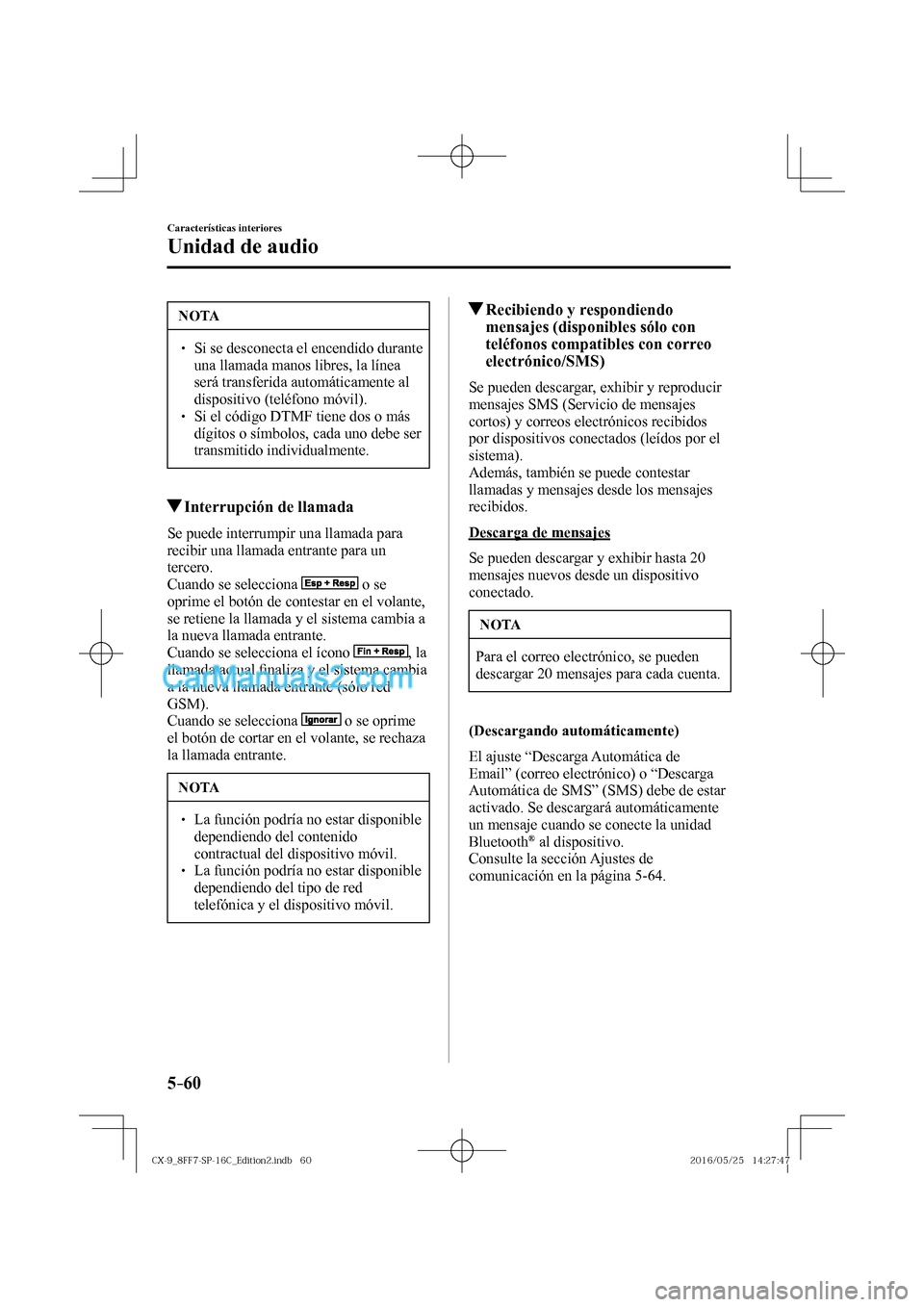 MAZDA MODEL CX-9 2017  Manual del propietario (in Spanish)  5–60
Características interiores
Unidad de audio
 NOTA
� � ��  Si se desconecta el encendido durante 
una llamada manos libres, la línea 
será transferida automáticamente al 
dispositivo (tel