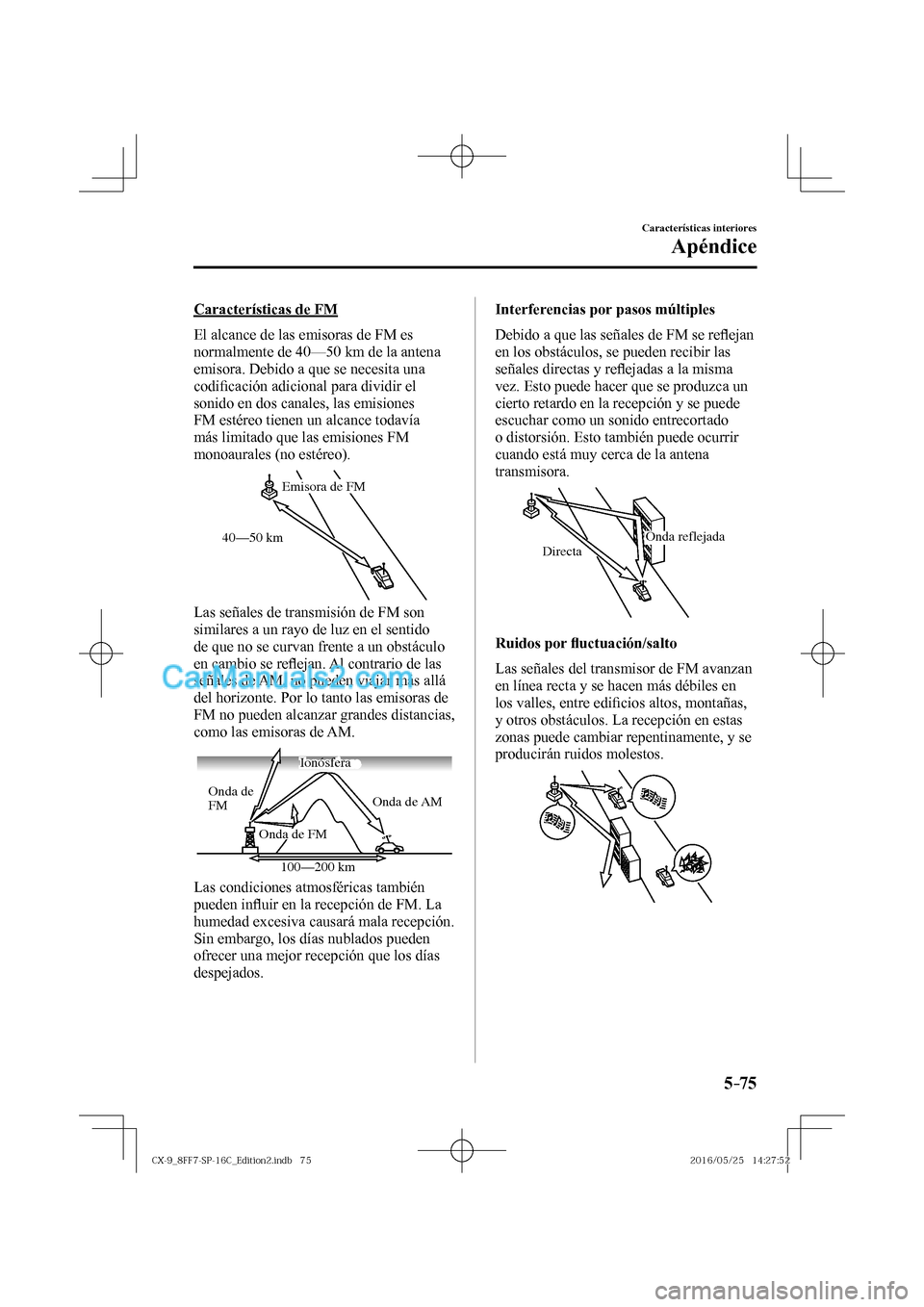 MAZDA MODEL CX-9 2017  Manual del propietario (in Spanish)  5–75
Características interiores
Apéndice
  Características  de  FM
    El alcance de las emisoras de FM es 
normalmente de 40—50 km de la antena 
emisora. Debido a que se necesita una 
codi�¿ 