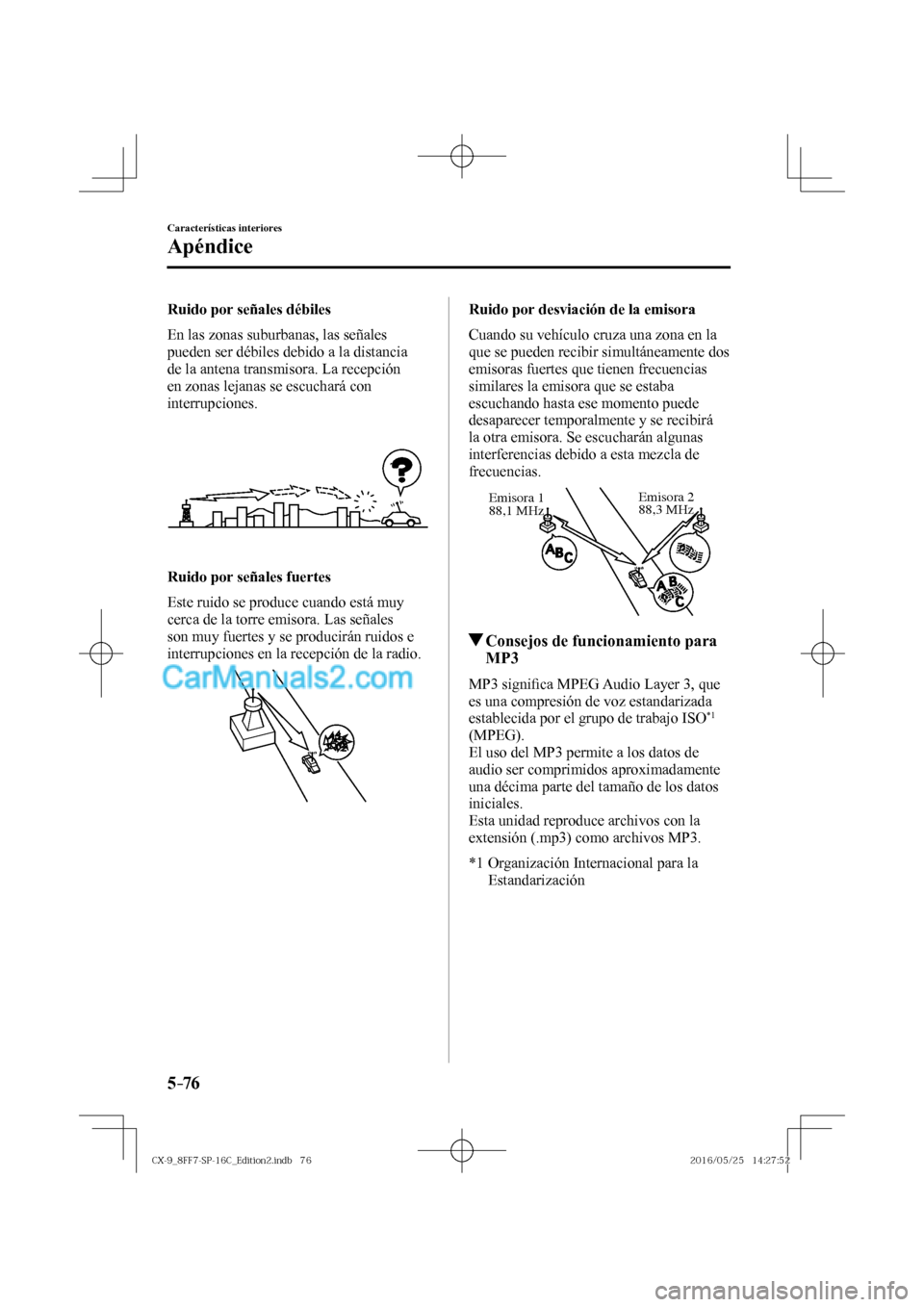 MAZDA MODEL CX-9 2017  Manual del propietario (in Spanish)  5–76
Características interiores
Apéndice
  Ruido por señales débiles
    En las zonas suburbanas, las señales 
pueden ser débiles debido a la distancia 
de la antena transmisora. La recepción