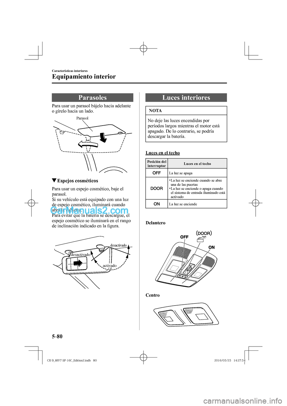 MAZDA MODEL CX-9 2017  Manual del propietario (in Spanish)  5–80
Características interiores
Equipamiento interior
      Parasoles
            Para  usar  un  parasol  bájelo  hacia  adelante 
o gírelo hacia un lado.
 
Parasol
 
         Espejos  cosmétic