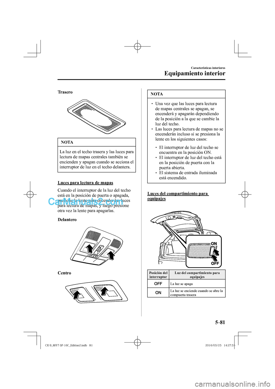 MAZDA MODEL CX-9 2017  Manual del propietario (in Spanish)  5–81
Características interiores
Equipamiento interior
  Trasero
   
 
 NOTA
 La luz en el techo trasera y las luces para 
lectura de mapas centrales también se 
encienden y apagan cuando se accion