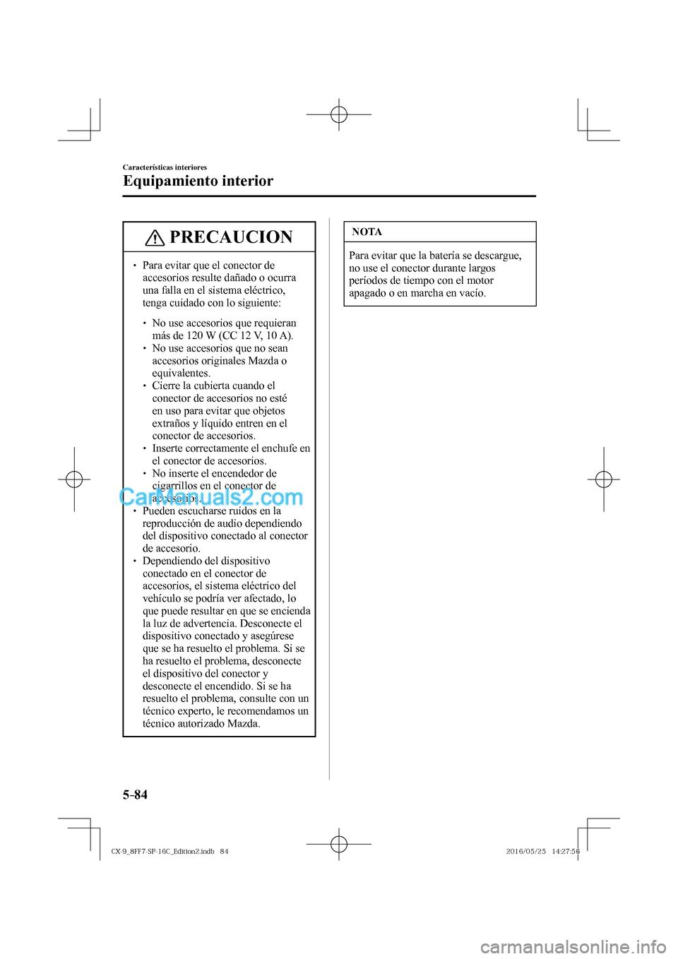 MAZDA MODEL CX-9 2017  Manual del propietario (in Spanish)  5–84
Características interiores
Equipamiento interior
 PRECAUCION
� � ��  Para evitar que el conector de 
accesorios resulte dañado o ocurra 
una falla en el sistema eléctrico, 
tenga cuidado 