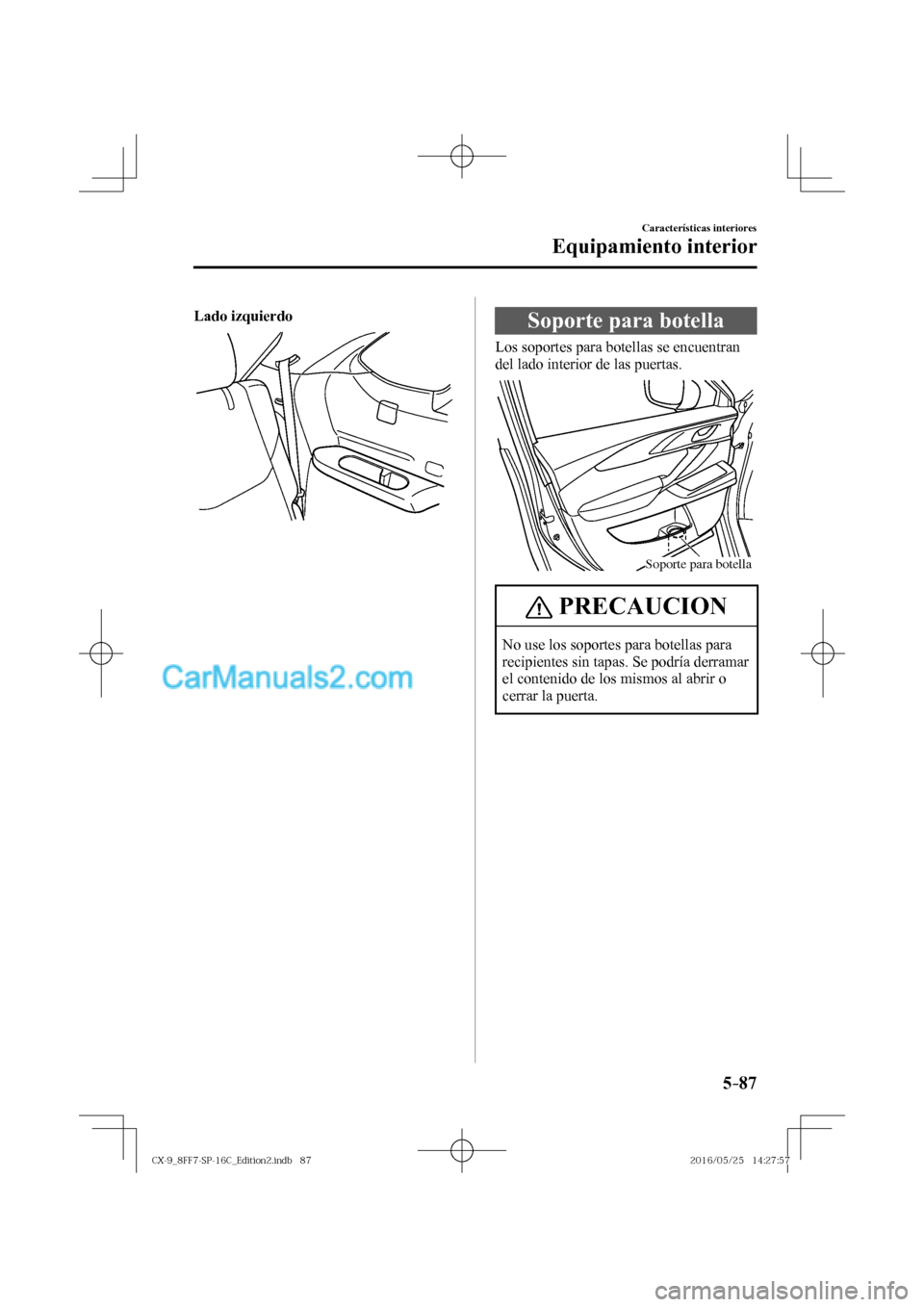 MAZDA MODEL CX-9 2017  Manual del propietario (in Spanish)  5–87
Características interiores
Equipamiento interior
    Lado izquierdo 
 
 
 Soporte para botella
            Los  soportes  para  botellas  se  encuentran 
del lado interior de las puertas.
 
So