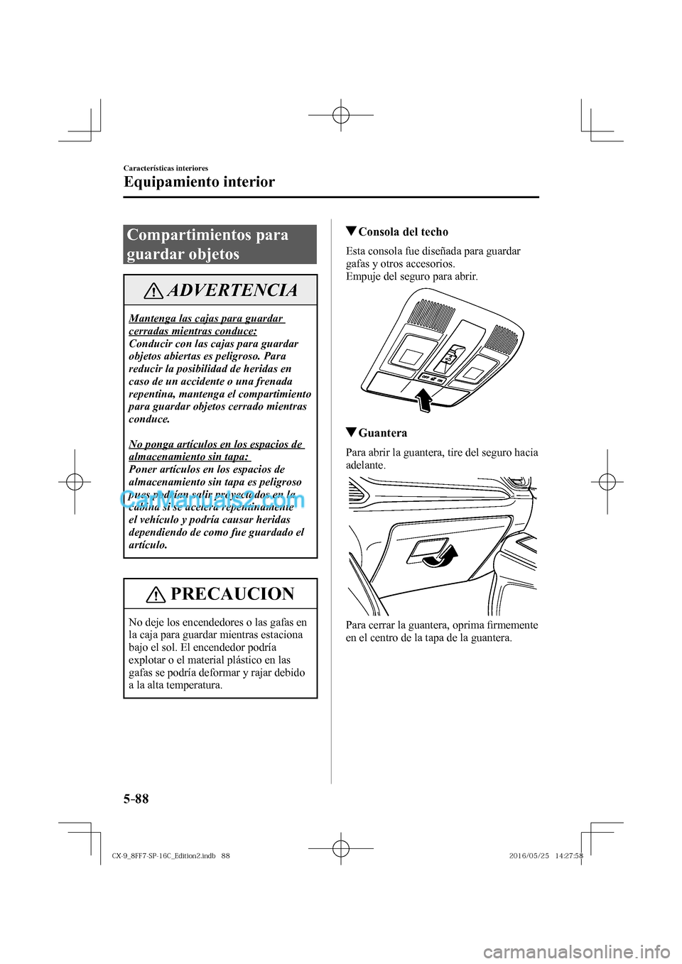 MAZDA MODEL CX-9 2017  Manual del propietario (in Spanish)  5–88
Características interiores
Equipamiento interior
 Compartimientos  para 
guardar objetos
 ADVERTENCIA
 Mantenga las cajas para guardar 
cerradas mientras conduce: 
 Conducir con las cajas para