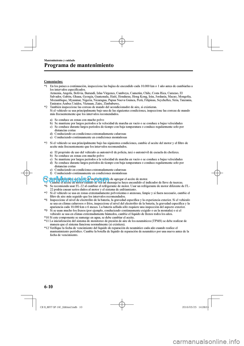 MAZDA MODEL CX-9 2017  Manual del propietario (in Spanish)  6–10
Mantenimiento y cuidado
Programa de mantenimiento
  Comentarios:
     *1   En los países a continuación, inspeccione las bujías de encendido cada 10.000 km o 1 año antes de cambiarlas a 
lo