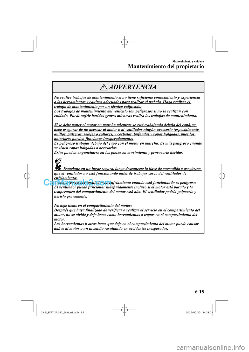 MAZDA MODEL CX-9 2017  Manual del propietario (in Spanish)  6–15
Mantenimiento y cuidado
Mantenimiento del propietario
 ADVERTENCIA
 No realice trabajos de mantenimiento si no tiene su�¿ ciente conocimiento y experiencia 
o las herramientas y equipos adecua