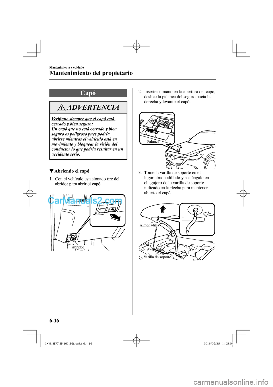 MAZDA MODEL CX-9 2017  Manual del propietario (in Spanish)  6–16
Mantenimiento y cuidado
Mantenimiento del propietario
 Capó
 ADVERTENCIA
 Ve r i�¿ que siempre que el capó está 
cerrado y bien seguro: 
 Un capó que no está cerrado y bien 
seguro es pel
